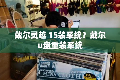 戴尔灵越 15装系统？戴尔u盘重装系统-第1张图片-星选测评