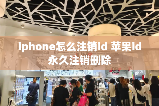 iphone怎么注销id 苹果id永久注销删除