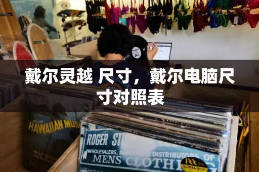 戴尔灵越 尺寸，戴尔电脑尺寸对照表