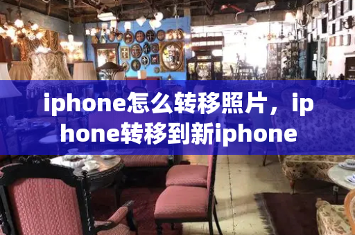 iphone怎么转移照片，iphone转移到新iphone-第1张图片-星选测评