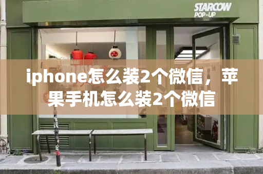 iphone怎么装2个微信，苹果手机怎么装2个微信-第1张图片-星选测评