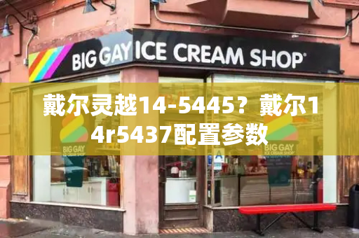 戴尔灵越14-5445？戴尔14r5437配置参数-第1张图片-星选测评