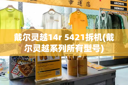 戴尔灵越14r 5421拆机(戴尔灵越系列所有型号)