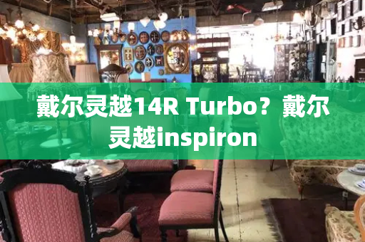 戴尔灵越14R Turbo？戴尔灵越inspiron