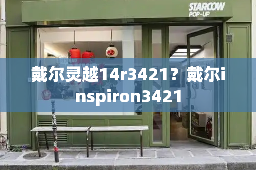 戴尔灵越14r3421？戴尔inspiron3421-第1张图片-星选测评