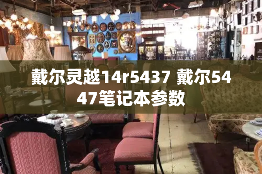 戴尔灵越14r5437 戴尔5447笔记本参数