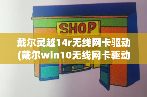 戴尔灵越14r无线网卡驱动(戴尔win10无线网卡驱动)