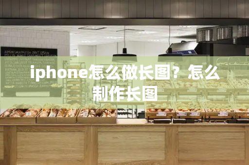 iphone怎么做长图？怎么制作长图
