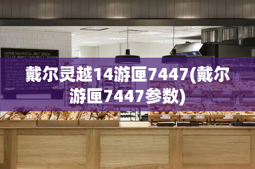 戴尔灵越14游匣7447(戴尔游匣7447参数)-第1张图片-星选测评