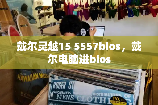 戴尔灵越15 5557bios，戴尔电脑进bios-第1张图片-星选测评