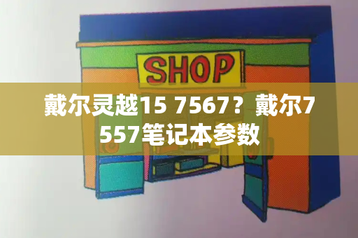 戴尔灵越15 7567？戴尔7557笔记本参数-第1张图片-星选测评