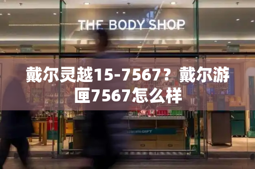 戴尔灵越15-7567？戴尔游匣7567怎么样-第1张图片-星选测评