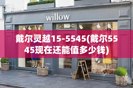 戴尔灵越15-5545(戴尔5545现在还能值多少钱)