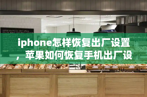 iphone怎样恢复出厂设置，苹果如何恢复手机出厂设置