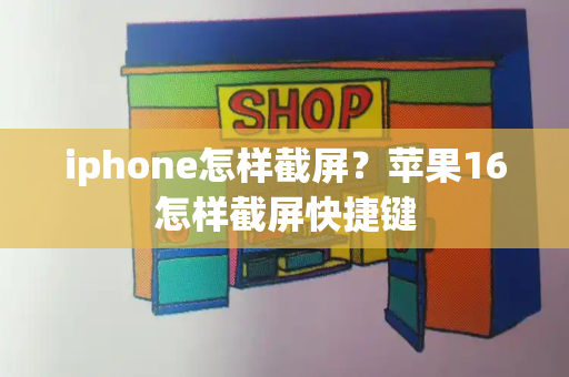 iphone怎样截屏？苹果16怎样截屏快捷键-第1张图片-星选测评