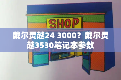 戴尔灵越24 3000？戴尔灵越3530笔记本参数-第1张图片-星选测评