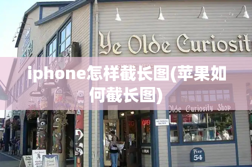 iphone怎样截长图(苹果如何截长图)