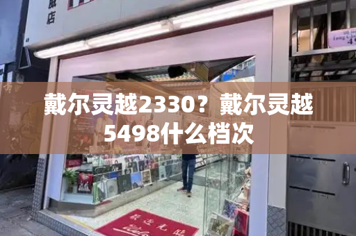 戴尔灵越2330？戴尔灵越5498什么档次-第1张图片-星选测评
