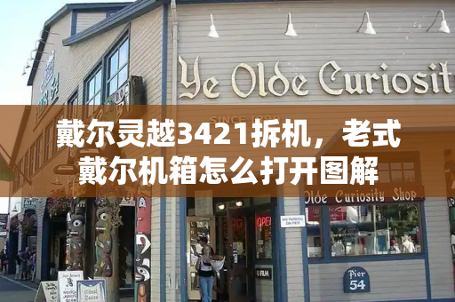 戴尔灵越3421拆机，老式戴尔机箱怎么打开图解