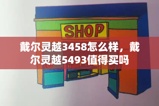 戴尔灵越3458怎么样，戴尔灵越5493值得买吗