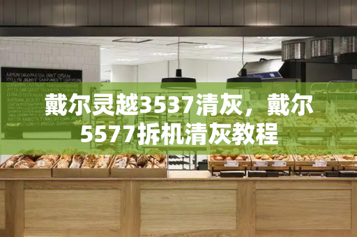 戴尔灵越3537清灰，戴尔5577拆机清灰教程