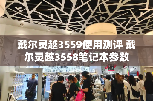 戴尔灵越3559使用测评 戴尔灵越3558笔记本参数-第1张图片-星选测评