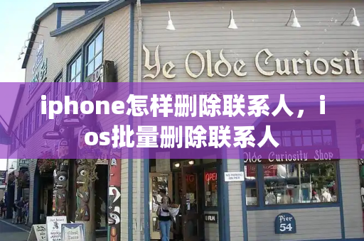 iphone怎样删除联系人，ios批量删除联系人