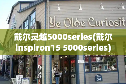 戴尔灵越5000series(戴尔inspiron15 5000series)