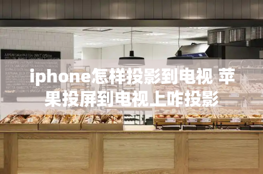 iphone怎样投影到电视 苹果投屏到电视上咋投影