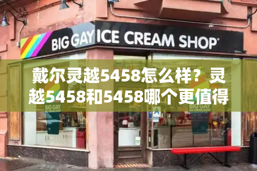 戴尔灵越5458怎么样？灵越5458和5458哪个更值得购买-第1张图片-星选测评
