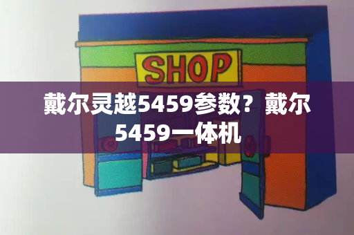 戴尔灵越5459参数？戴尔5459一体机