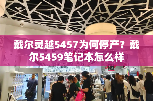 戴尔灵越5457为何停产？戴尔5459笔记本怎么样
