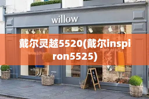 戴尔灵越5520(戴尔inspiron5525)