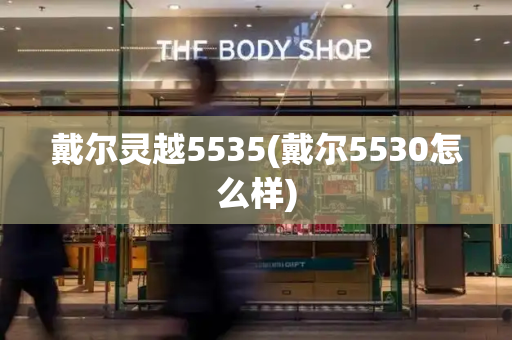戴尔灵越5535(戴尔5530怎么样)