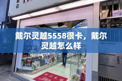 戴尔灵越5558很卡，戴尔灵越怎么样-第1张图片-星选测评