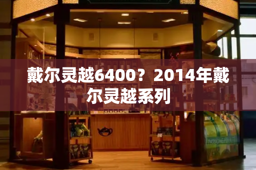 戴尔灵越6400？2014年戴尔灵越系列