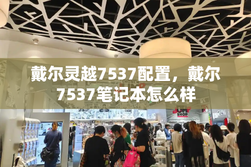 戴尔灵越7537配置，戴尔7537笔记本怎么样-第1张图片-星选测评