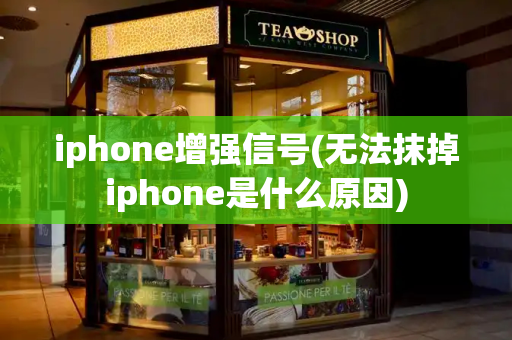 iphone增强信号(无法抹掉iphone是什么原因)-第1张图片-星选测评