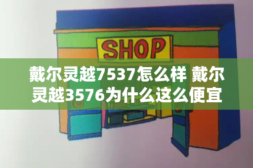 戴尔灵越7537怎么样 戴尔灵越3576为什么这么便宜