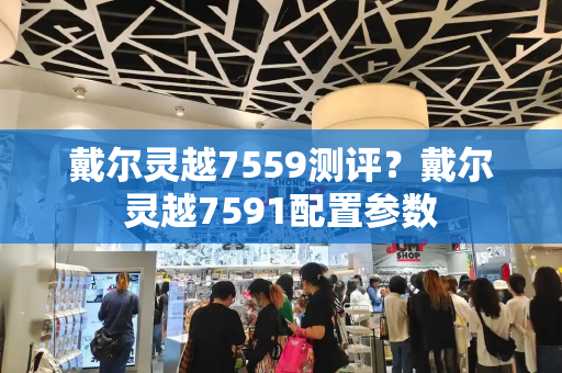 戴尔灵越7559测评？戴尔灵越7591配置参数-第1张图片-星选测评
