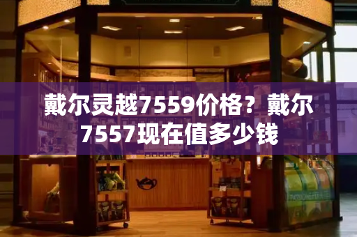 戴尔灵越7559价格？戴尔7557现在值多少钱-第1张图片-星选测评