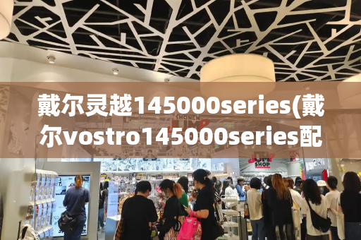 戴尔灵越145000series(戴尔vostro145000series配置)-第1张图片-星选测评