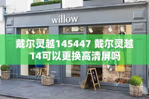 戴尔灵越145447 戴尔灵越14可以更换高清屏吗