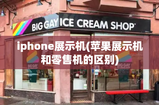 iphone展示机(苹果展示机和零售机的区别)