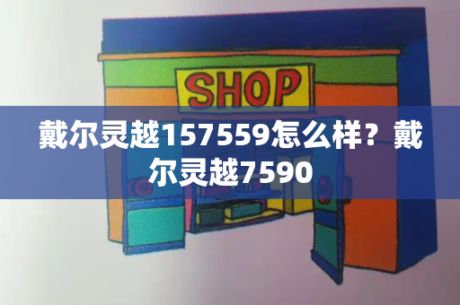 戴尔灵越157559怎么样？戴尔灵越7590-第1张图片-星选测评