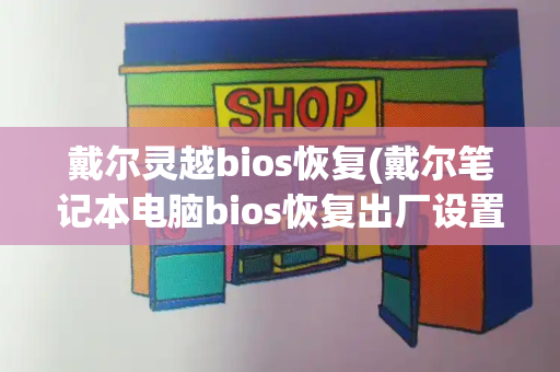 戴尔灵越bios恢复(戴尔笔记本电脑bios恢复出厂设置)