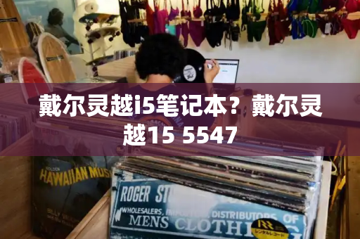 戴尔灵越i5笔记本？戴尔灵越15 5547