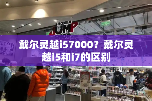 戴尔灵越i57000？戴尔灵越i5和i7的区别-第1张图片-星选测评