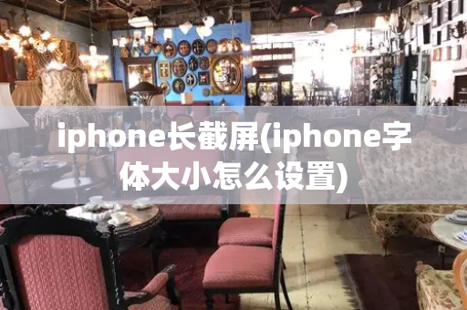 iphone长截屏(iphone字体大小怎么设置)-第1张图片-星选测评