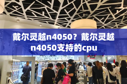 戴尔灵越n4050？戴尔灵越n4050支持的cpu